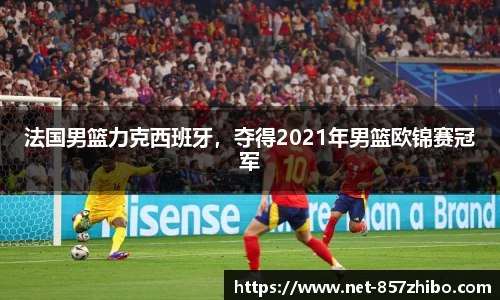 法国男篮力克西班牙，夺得2021年男篮欧锦赛冠军