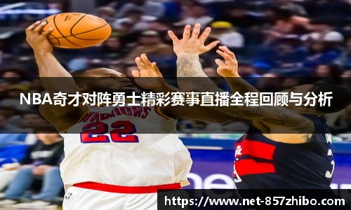 NBA奇才对阵勇士精彩赛事直播全程回顾与分析