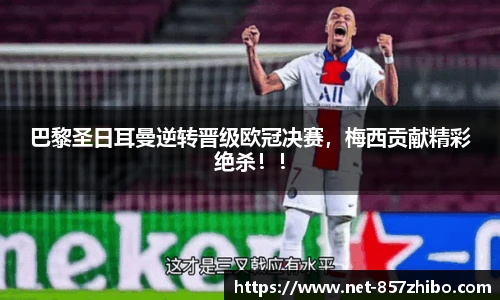 巴黎圣日耳曼逆转晋级欧冠决赛，梅西贡献精彩绝杀！！