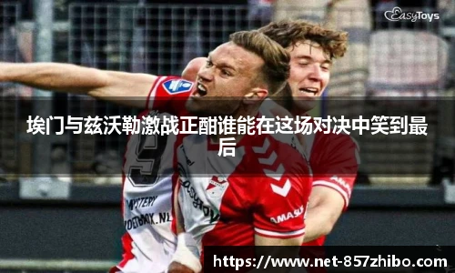 埃门与兹沃勒激战正酣谁能在这场对决中笑到最后