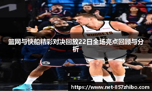 篮网与快船精彩对决回放22日全场亮点回顾与分析