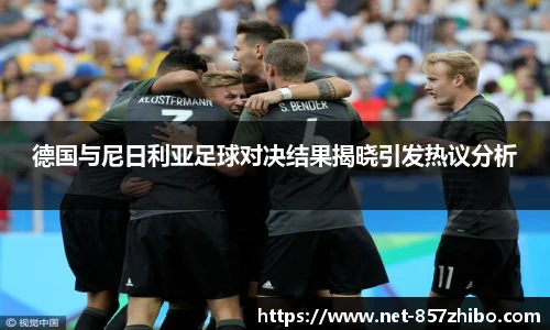 德国与尼日利亚足球对决结果揭晓引发热议分析