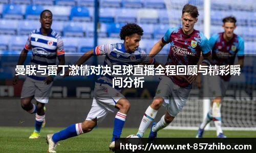 曼联与雷丁激情对决足球直播全程回顾与精彩瞬间分析