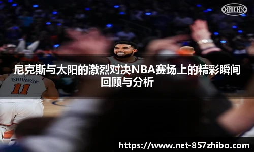 尼克斯与太阳的激烈对决NBA赛场上的精彩瞬间回顾与分析