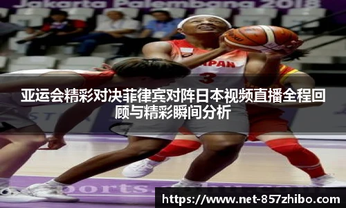 亚运会精彩对决菲律宾对阵日本视频直播全程回顾与精彩瞬间分析
