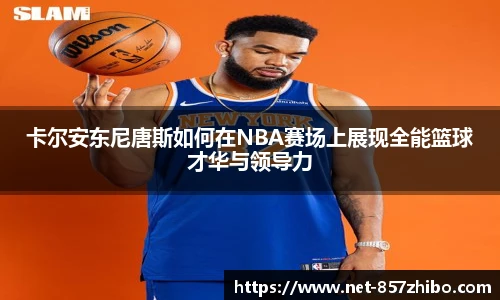 卡尔安东尼唐斯如何在NBA赛场上展现全能篮球才华与领导力