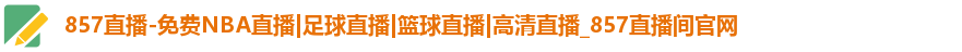 857直播-免费NBA直播|足球直播|篮球直播|高清直播_857直播间官网